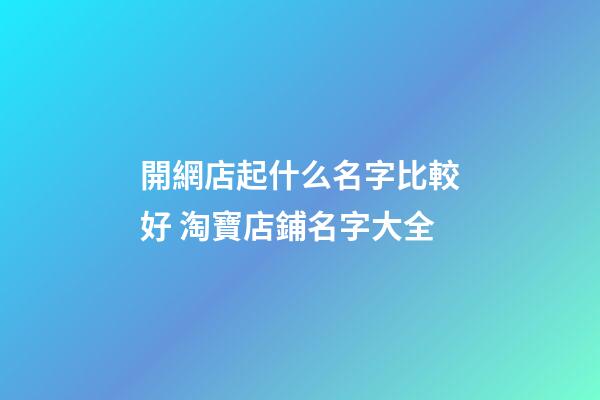 開網店起什么名字比較好 淘寶店鋪名字大全